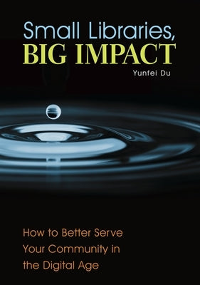 Small Libraries, Big Impact: How to Better Serve Your Community in the Digital Age Paperback Bloomsbury Publishing PLC
