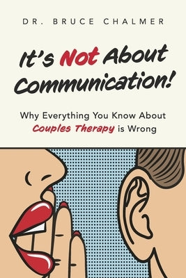 It's Not about Communication!: Why Everything You Know about Couples Therapy Is Wrong by Chalmer, Bruce