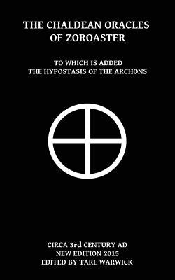 The Chaldean Oracles Of Zoroaster: To Which Is Added the Hypostasis of the Archons Paperback Createspace Independent Publishing Platform