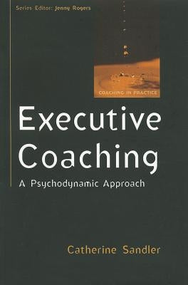 Executive Coaching: A Psychodynamic Approach by Sandler, Catherine