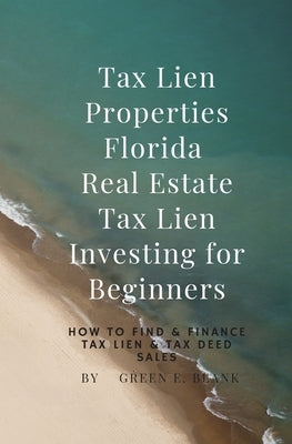 Tax Lien Properties Florida Real Estate Tax Lien Investing for Beginners: How to Find & Finance Tax Lien & Tax Deed Sales by Blank, Green E.