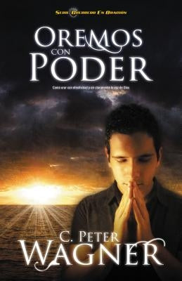 Oremos Con Poder: Como Orar Con Efectividad y Oir Claramente la Voz de Dios = Praying with Power = Praying with Power by Wagner, Peter C.