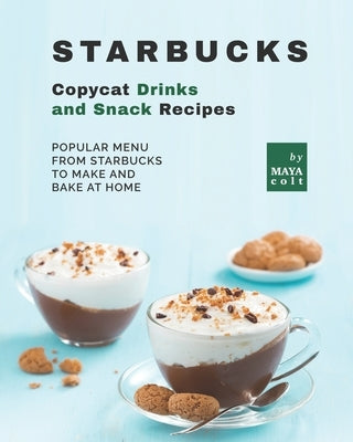 Starbucks Copycat Drinks and Snack Recipes: Popular Menu from Starbucks to Make and Bake at Home Paperback Independently Published