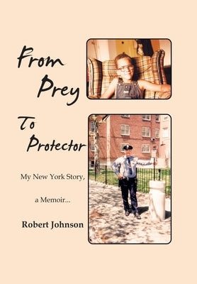 From Prey to Protector: My New York Story, a Memoir... by Johnson, Robert