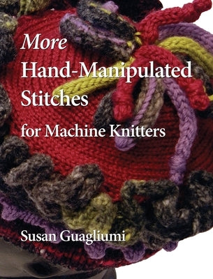 More Hand-Manipulated Stitches for Machine Knitters by Guagliumi, Susan