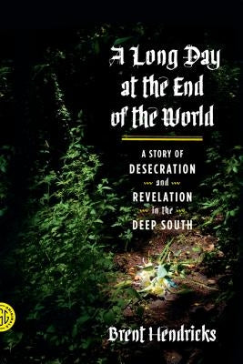 A Long Day at the End of the World: A Story of Desecration and Revelation in the Deep South by Hendricks, Brent