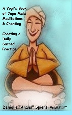 A Yogi's Book of Japa Mala Meditations and Chanting: Creating a Daily Sacred Practice by Spiers, Denielle