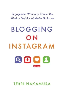 Blogging on Instagram: Engagement Writing on One of the World's Best Social Media Platforms by Nakamura, Terri