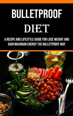 Bulletproof Diet: A Recipe and Lifestyle Guide for Lose Weight and Gain Maximum Energy the Bulletproof Way by Tucker, Billy