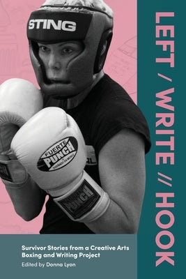 Left / Write // Hook: Survivor Stories from a Creative Arts Boxing and Writing Project by Lyon, Donna