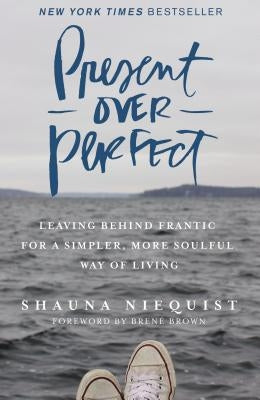 Present Over Perfect: Leaving Behind Frantic for a Simpler, More Soulful Way of Living by Niequist, Shauna