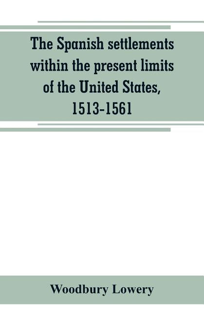 The Spanish settlements within the present limits of the United States, 1513-1561 Paperback Alpha Edition