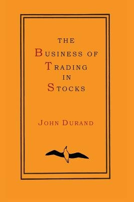 The Business of Trading in Stocks by Durand, John