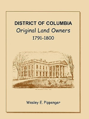 District of Columbia: Original Land Owners, 1791-1800 by Pippenger, Wesley E.