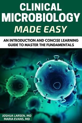 Microbiology: Clinical Microbiology Made Easy: An Introduction and Concise Learning Guide to Master the Fundamentals by Evans, Maria