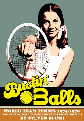 Bustin' Balls: World Team Tennis 1974-1978, Pro Sports, Pop Culture and Progressive Politics by Blush, Steven