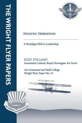 Holistic Debriefing - A Paradigm Shift in Leadership: Wright Flyer Paper No. 41 Paperback Createspace Independent Publishing Platform
