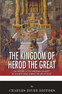 The Kingdom of Herod the Great: The History of the Herodian Dynasty in Ancient Israel During the Life of Jesus Paperback Createspace Independent Publishing Platform