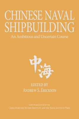 Chinese Naval Shipbuilding: An Ambitious and Uncertain Course by Erickson, Andrew Sven