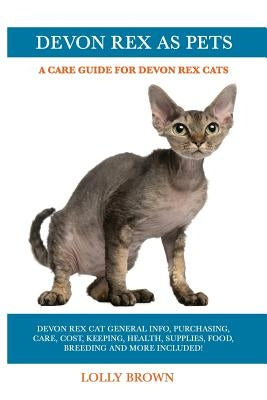 Devon Rex as Pets: Devon Rex Cat General Info, Purchasing, Care, Cost, Keeping, Health, Supplies, Food, Breeding and More Included! A Car by Brown, Lolly