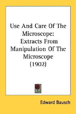 Use And Care Of The Microscope: Extracts From Manipulation Of The Microscope (1902) Paperback Kessinger Publishing