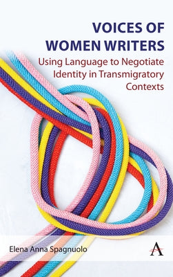 Voices of Women Writers: Using Language to Negotiate Identity in (Trans)Migratory Contexts by Spagnuolo, Elena Anna