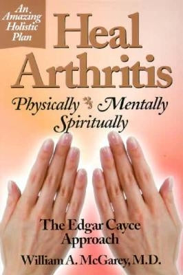 Heal Arthritis: Physically, Mentally, Spiritually by McGarey, William A., M.D.