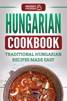 Hungarian Cookbook: Traditional Hungarian Recipes Made Easy by Publishing, Grizzly