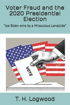 Voter Fraud and the 2020 Presidential Election: Joe Biden wins by a Miraculous Landslide Paperback Independently Published