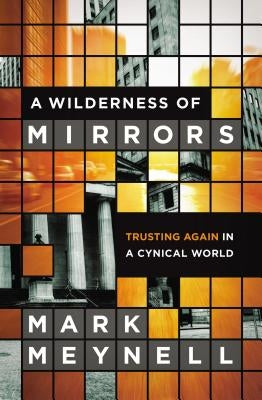 A Wilderness of Mirrors: Trusting Again in a Cynical World by Meynell, Mark