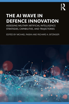 The AI Wave in Defence Innovation: Assessing Military Artificial Intelligence Strategies, Capabilities, and Trajectories by Raska, Michael