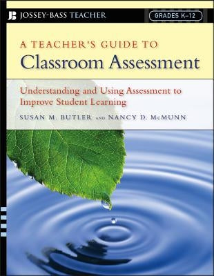 A Teacher's Guide to Classroom Assessment: Understanding and Using Assessment to Improve Student Learning by Butler, Susan M.