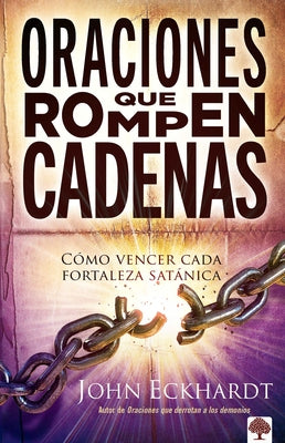 Oraciones Que Rompen Cadenas: Cómo Vencer Cada Fortaleza Satánica. by Eckhardt, John