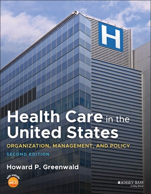 Health Care in the United States: Organization, Management, and Policy by Greenwald, Howard P.