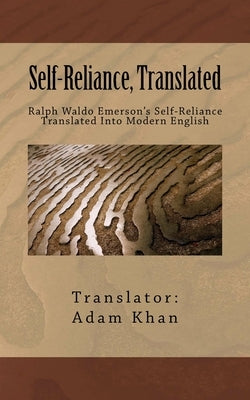 Self-Reliance, Translated: Ralph Waldo Emerson's Self-Reliance Translated Into Modern English by Khan, Adam