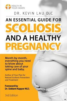 An Essential Guide for Scoliosis and a Healthy Pregnancy (3rd Edition): Month-by-month, everything you need to know about taking care of your spine an by Lau, Kevin