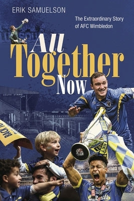All Together Now: How a Group of Football Fans Righted a Wrong and Brought Their Football Club Home by Samuelson, Erik