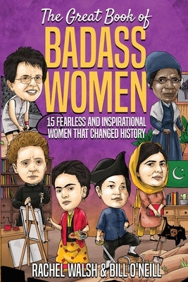 The Great Book of Badass Women: 15 Fearless and Inspirational Women that Changed History by Walsh, Rachel