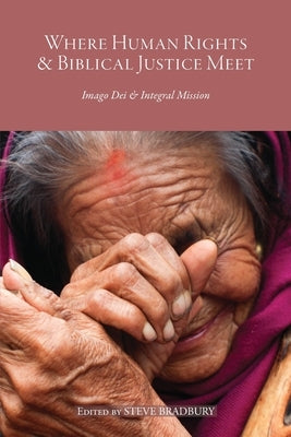 Where Human Rights & Biblical Justice Meet: Imago Dei & Integral Mission by Bradbury, Steve