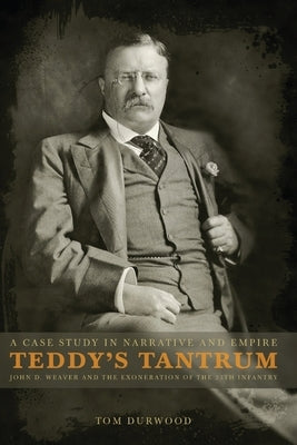 Teddy's Tantrum: John D. Weaver and the Exoneration of the 25th Infantry, A Case Study in Empire and Narrative Paperback Empire Studies Press