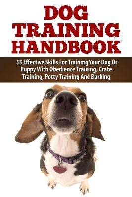 Dog Training Handbook: 33 Effective Skills For Training Your Dog Or Puppy With Obedience Training, Crate Training, Potty Training And Barking by Gold, Carrie