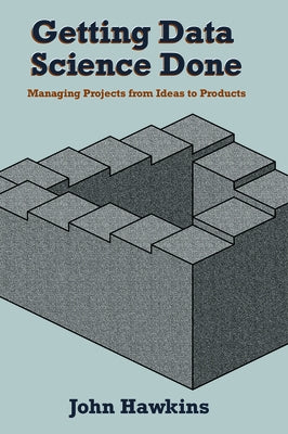 Getting Data Science Done: Managing Projects From Ideas to Products Paperback Business Expert Press