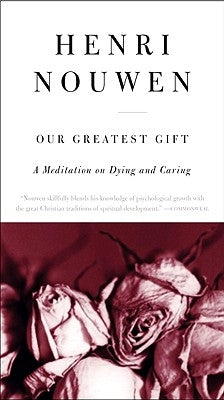 Our Greatest Gift: A Meditation on Dying and Caring by Nouwen, Henri J. M.