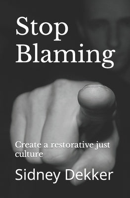 Stop Blaming: Create a restorative just culture by Dekker, Sidney