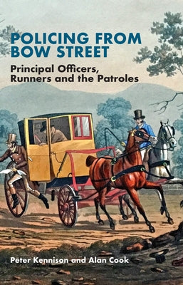 Policing from Bow Street: Principal Officers, Runners and the Patroles by Kennison, Peter