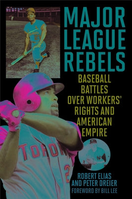 Major League Rebels: Baseball Battles over Workers' Rights and American Empire by Elias, Robert