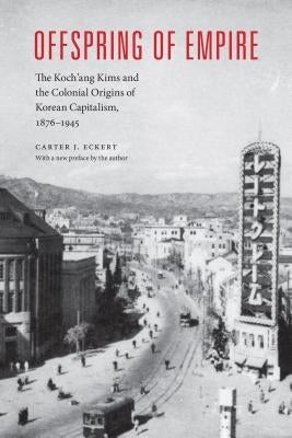 Offspring of Empire: The Koch'ang Kims and the Colonial Origins of Korean Capitalism, 1876-1945 Paperback University of Washington Press