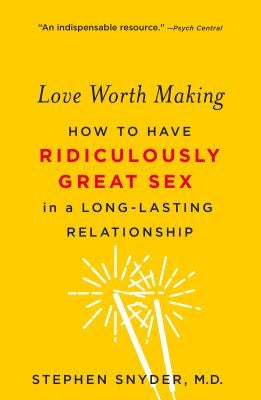 Love Worth Making: How to Have Ridiculously Great Sex in a Long-Lasting Relationship by Snyder, Stephen