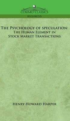 The Psychology of Speculation: The Human Element in Stock Market Transactions by Harper, Henry Howard