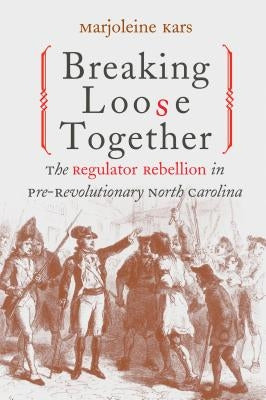 Breaking Loose Together: The Regulator Rebellion in Pre-Revolutionary North Carolina Paperback University of North Carolina Press